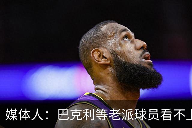 媒体人：巴克利等老派球员看不上詹姆斯抱团 冠军含金量不同