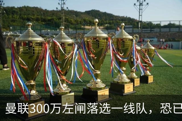 曼联300万左闸落选一线队，恐已成失败转会！英媒断言他毫无前途