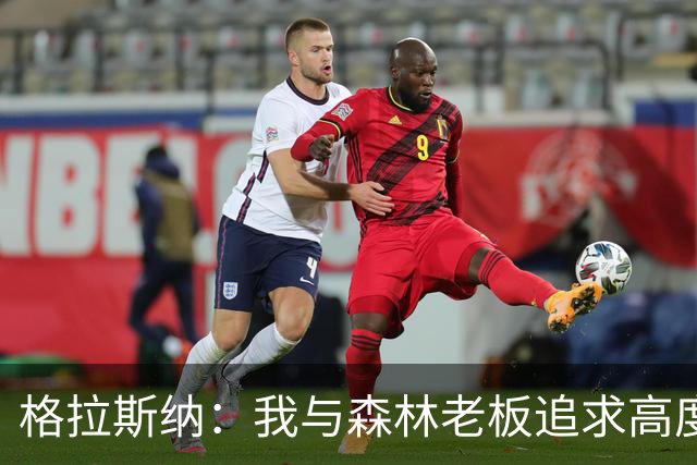 格拉斯纳：我与森林老板追求高度契合，彻底让我下定决心执教球队