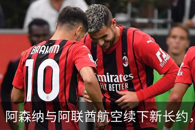 阿森纳与阿联酋航空续下新长约，每年赞助费约7000万镑全球第3